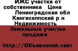 ИЖС участки от собственника › Цена ­ 30 000 - Ленинградская обл., Кингисеппский р-н Недвижимость » Земельные участки продажа   